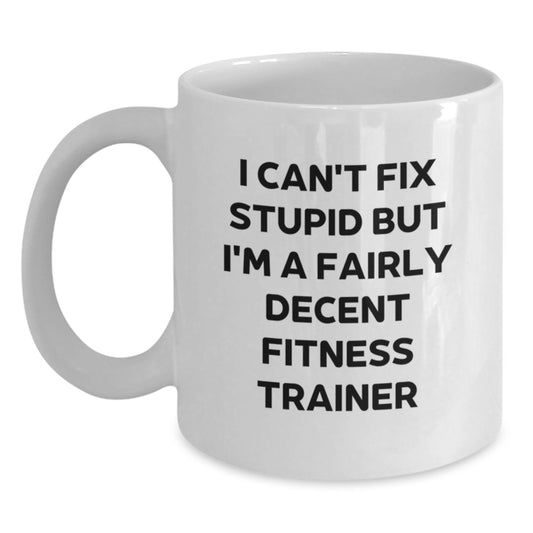 Funny Fitness Trainer Gifts for Graduation - 'I Can't Fix Stupid But I'm A Fairly Decent Fitness Trainer' White Coffee Mug, Gifts from Men to Fitness Trainer - Main