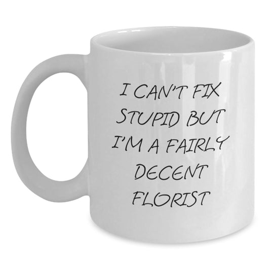 Funny Florist White Coffee Mug Gifts from Friends for Men Graduation I Can't Fix Stupid But I'm A Fairly Decent Florist - Main