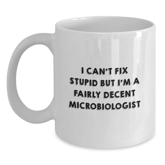 Funny Microbiologist Mug Gifts from Friends and Family for Graduation, 'I Can't Fix Stupid But I'm A Fairly Decent Microbiologist' Quote on White Coffee Mug for Men or Women - Main