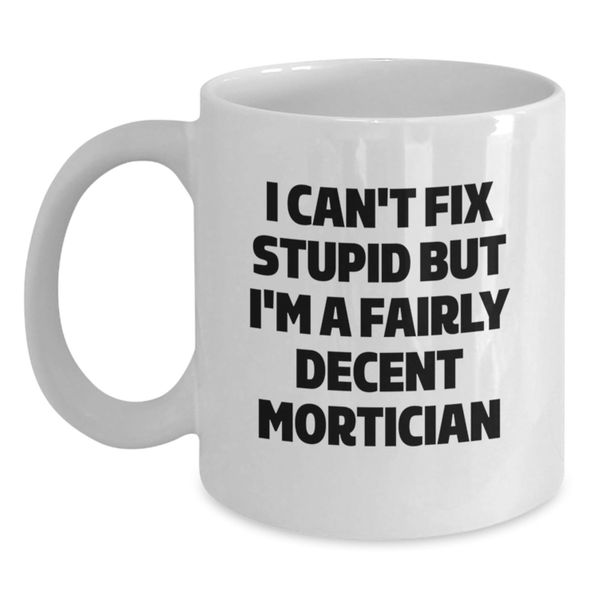 Mortician Humor Gifts for Men, Funny White Coffee Mug, 'I Can't Fix Stupid But I'm A Fairly Decent Mortician' Quote, Unique Graduation Gifts from Friends - Main