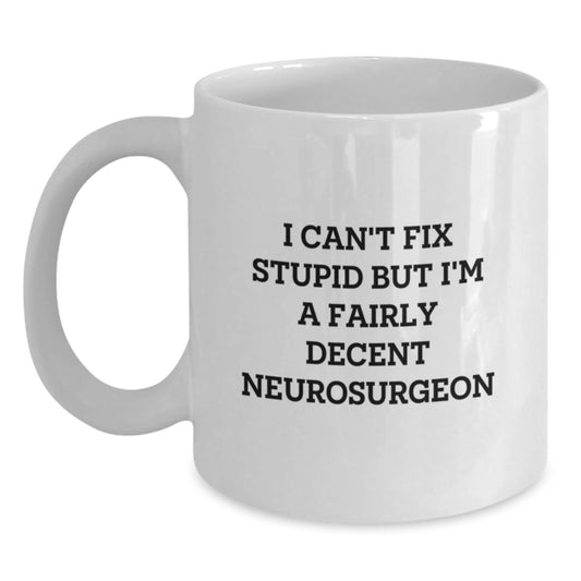 Funny Neurosurgeon White Coffee Mug Gifts from Friends for Graduation - 'I Can't Fix Stupid But I'm A Fairly Decent Neurosurgeon' Quote - Main