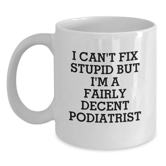 Funny Podiatrist Gifts from Friends, Unique Birthday Unique Gifts for Podiatrist, White Coffee Mug with 'I Can't Fix Stupid But I'm A Fairly Decent Podiatrist' Quote - Main
