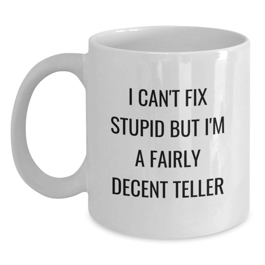 Funny Teller Gifts from Men for Teller on Birthday Unique Gifts, White Coffee Mug - 'I Can't Fix Stupid But I'm A Fairly Decent Teller' Quote - Main