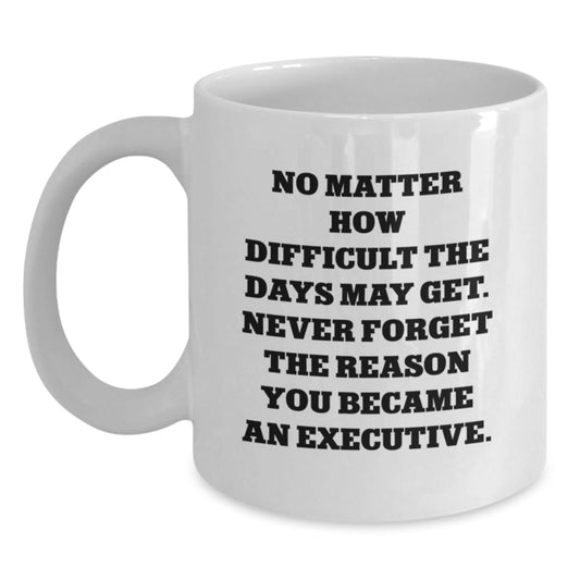 Executive White Coffee Mug, Inspirational Gifts from Friends for Birthday, 'No Matter How Difficult The Days May Get. Never Forget The Reason You Became An Executive.' - Main
