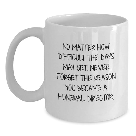 Funeral Director Gifts from Friends, White Coffee Mug for Graduation, Never Forget the Reason You Became a Funeral Director - Inspirational Quote, 11oz or 15oz, Ceramic, Microwave and Dishwasher Safe - Main
