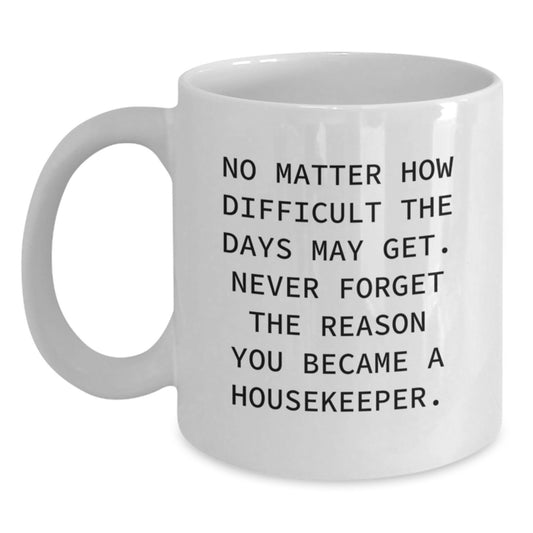 Funny Housekeeper Gifts from Friends - Inspirational White Coffee Mug for Housekeeper Graduation - 'No Matter How Difficult The Days May Get. Never Forget The Reason You Became A Housekeeper.' - Main