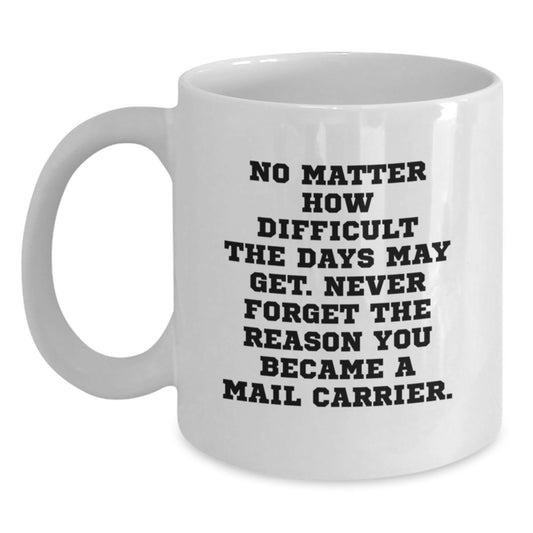Mail Carrier Inspirational Gifts from Friends - White Coffee Mug for Birthday, 'No Matter How Difficult The Days May Get. Never Forget The Reason You Became A Mail Carrier.' - Main