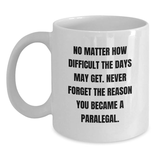 Inspirational Paralegal Gifts from Friends - White Coffee Mug for Graduation, 'No Matter How Difficult The Days May Get. Never Forget The Reason You Became A Paralegal.' - Main