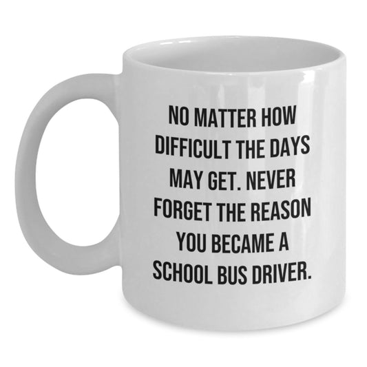 Funny School Bus Driver Gifts from Friends, Coworkers, or Family - 'No Matter How Difficult The Days May Get' White Coffee Mug for School Bus Driver's Birthday - Main