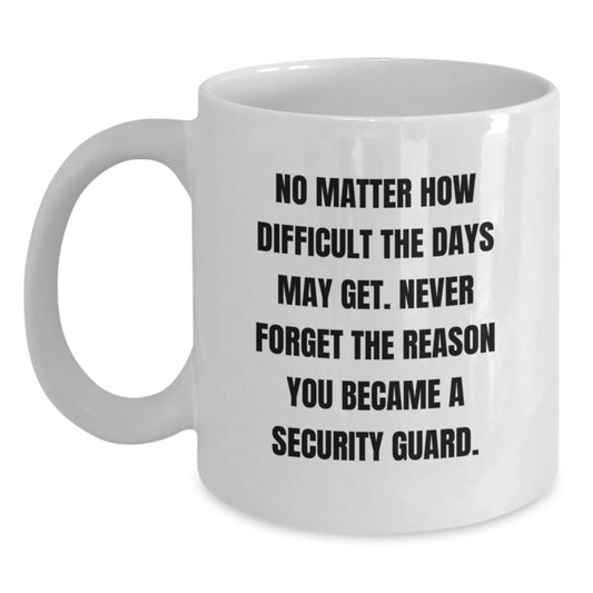 Funny Security Guard Gifts from Friends for Birthday - White Coffee Mug, 'No Matter How Difficult The Days May Get. Never Forget The Reason You Became A Security Guard.' - Main