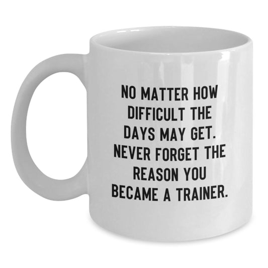 Trainer Gifts from Friends - Funny White Coffee Mug for Birthday with 'Never Forget The Reason You Became A Trainer.' Quote - Main