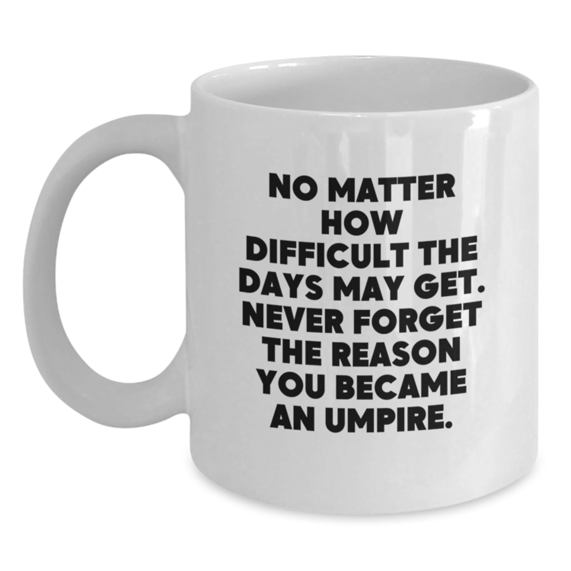 Umpire Gifts Funny White Coffee Mug, 'No Matter How Difficult The Days May Get. Never Forget The Reason You Became An Umpire.' Gifts from Men, Women, Friends to Umpire, Birthday Unique Gifts - Main