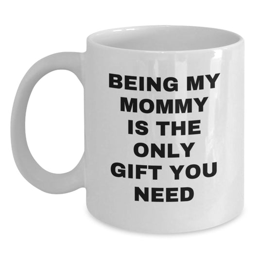 Funny Mommy Gifts from Men - Being My Mommy Is The Only Gift You Need White Coffee Mug, Perfect Birthday Unique Gifts for Mommy, 11oz or 15oz Capacity - Main