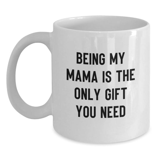 Mama Gifts from Women, Funny White Coffee Mugs for Mama's Birthday, 'Being My Mama Is The Only Gift You Need' Quote, 11oz or 15oz Ceramic Mugs - Main