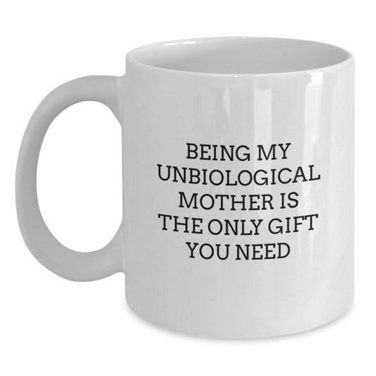 Funny Unbiological Mother Gifts from Women, Unique White Coffee Mugs for Her, Being My Unbiological Mother Is The Only Gift You Need, Birthday Unique Gifts - Main