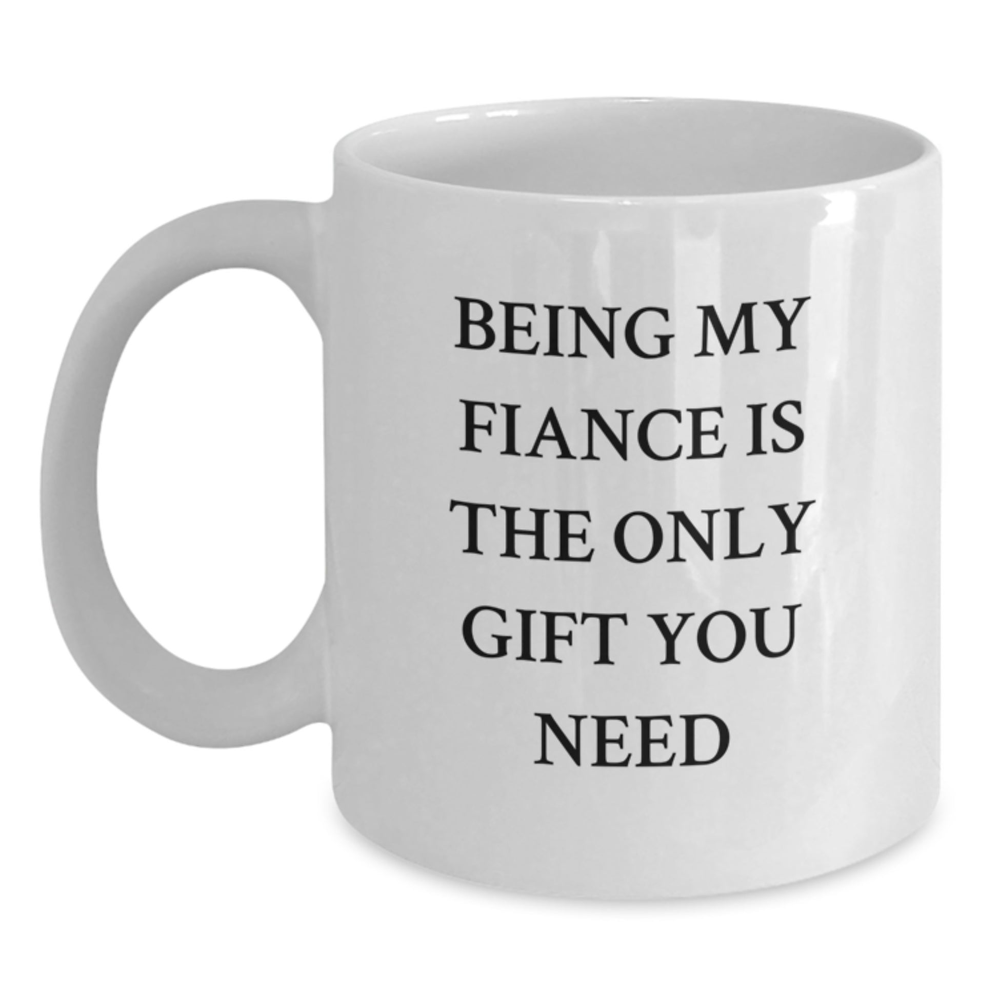 Funny Fiance Gifts from Friends - Being My Fiance Is The Only Gift You Need - White Coffee Mug for Birthday, Fiance's Special Day - Main
