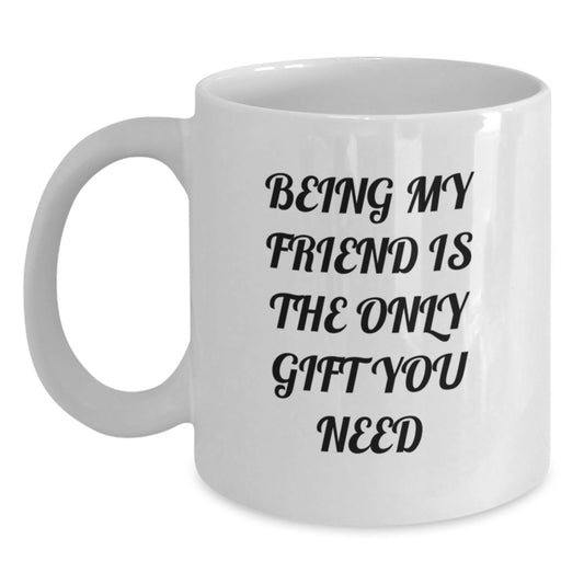 Funny Friend White Coffee Mug, Gifts from Friends, 'Being My Friend Is The Only Gift You Need' Quote, 11oz or 15oz Capacity, Microwave and Dishwasher Safe, Birthday Unique Gifts for Friend - Main