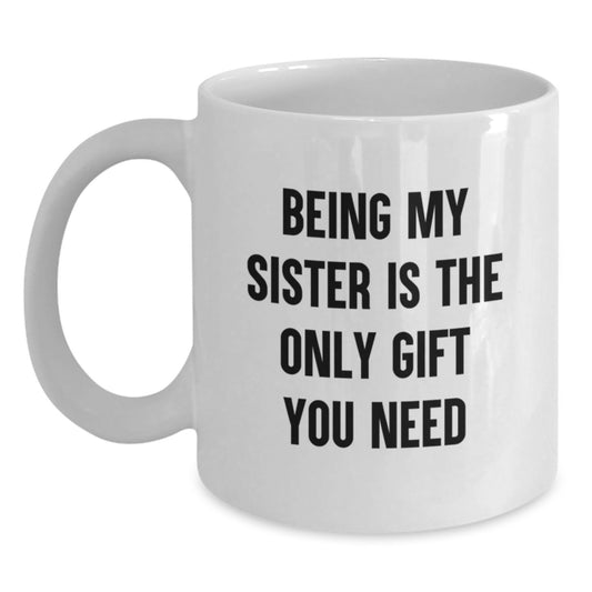 Funny Sister Love Gifts from Mom - 'Being My Sister Is The Only Gift You Need' White Coffee Mug, Perfect for Birthday - Main