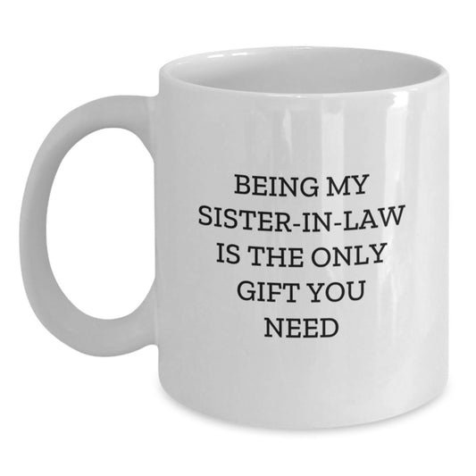 Funny Sister-in-law Gifts from Family, White Coffee Mug for Sister-in-law, 'Being My Sister-in-law Is The Only Gift You Need' Quote, Gift for Sister-in-law's Birthday - Main