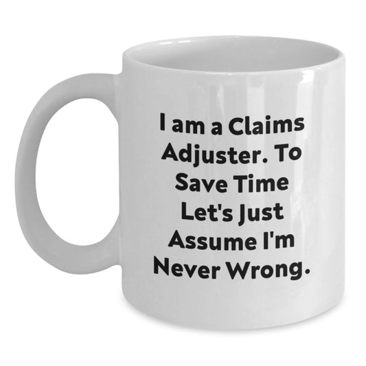 Funny Claims Adjuster Gifts for Him - 'I Am A Claims Adjuster. To Save Time Let's Just Assume I'm Never Wrong.' White Coffee Mug from Friends - Main
