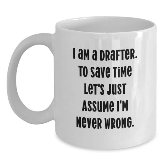 Funny Drafter Gifts, 'I Am A Drafter. To Save Time Let's Just Assume I'm Never Wrong.' White Coffee Mug for Birthday, Gifts from Friends or Family to Drafter - Main