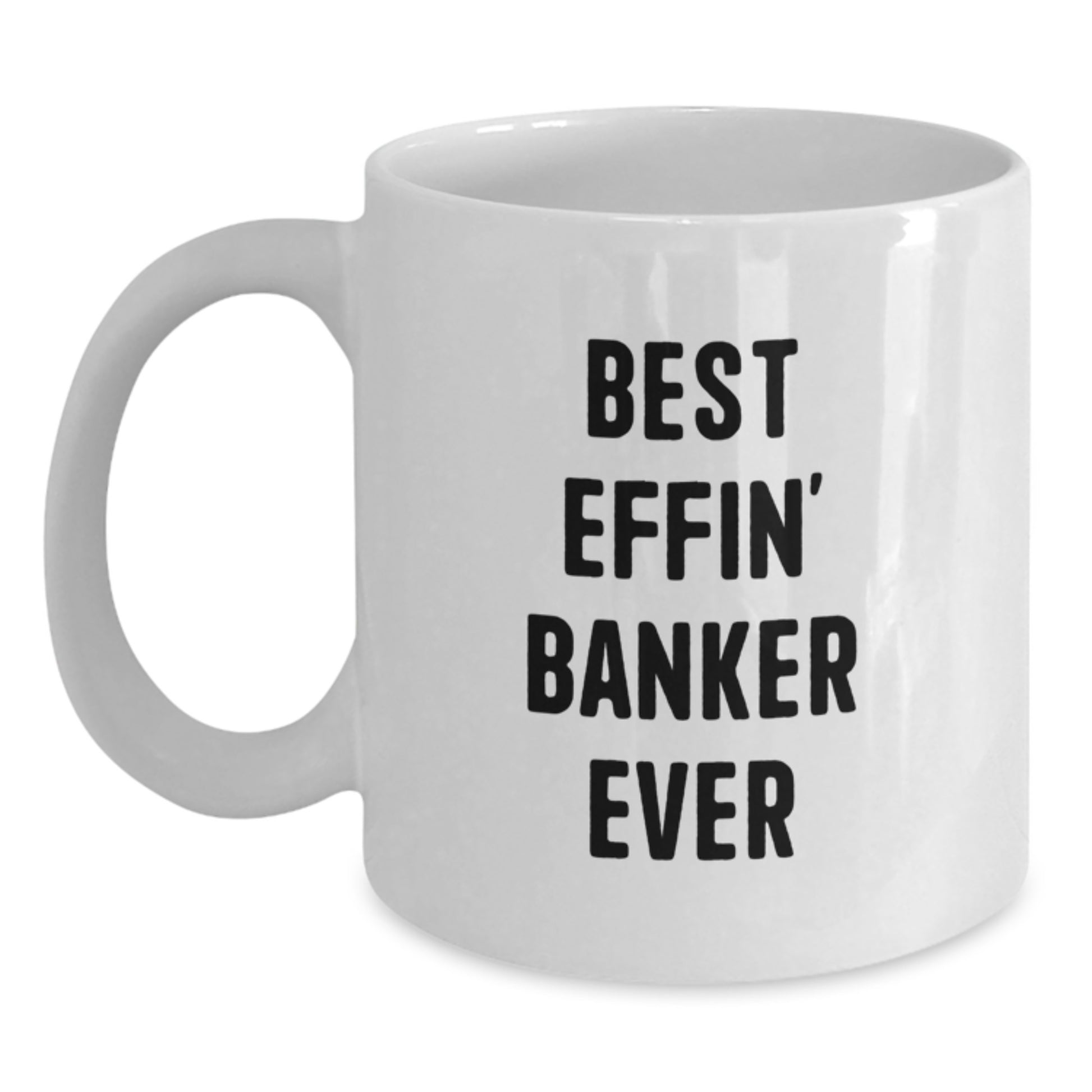 Funny Banker Gifts, Best Effin' Banker Ever Quote, White Coffee Mug for Birthday, Gifts from Friends, Gifts for Banker - Main