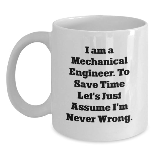 Funny Mechanical Engineer Gifts for Birthday, 'I Am a Mechanical Engineer. To Save Time Let's Just Assume I'm Never Wrong.' White Coffee Mug from Friends - Main