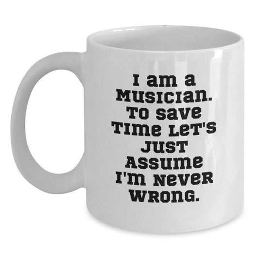 Funny Musician Gifts, White Coffee Mug for Graduation, 'I Am A Musician. To Save Time Let's Just Assume I'm Never Wrong.' - Gifts from Friends to Musician, Unique Graduation Gifts for Him or Her - Main