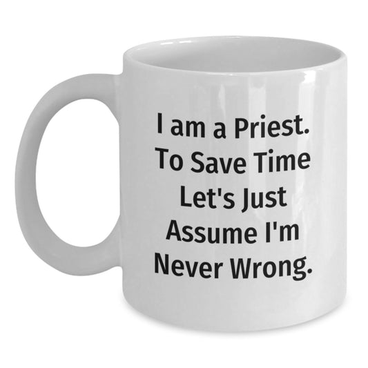 Funny Quote White Coffee Mug for Priest Gifts from Friends on Birthday, 'I Am A Priest. To Save Time Let's Just Assume I'm Never Wrong.' - Main