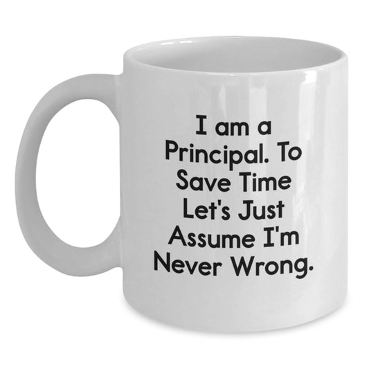 Funny Principal White Coffee Mug, Gifts from Friends for Graduation, 'I Am A Principal. To Save Time Let's Just Assume I'm Never Wrong.' - Main