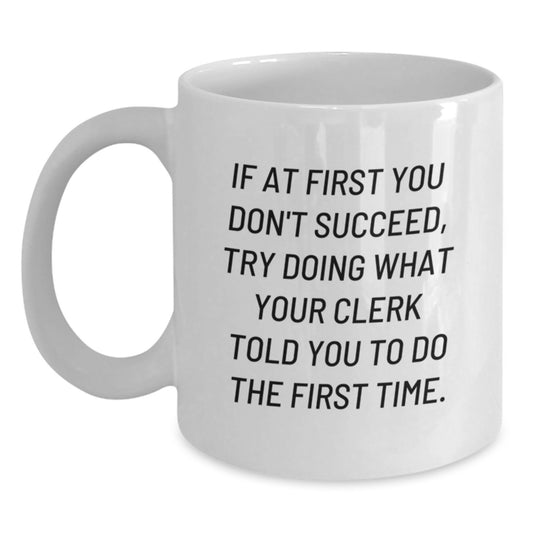 Clerk Humor Funny Coffee Mug Gifts from Friends for Birthday, If At First You Don't Succeed, Try Doing What Your Clerk Told You To Do The First Time. - Main