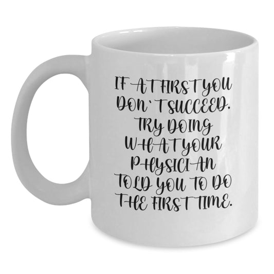 Funny Physician Humor White Coffee Mug, Gifts from Friends to Physician on Birthday, 'If At First You Don't Succeed, Try Doing What Your Physician Told You To Do The First Time.' - Main