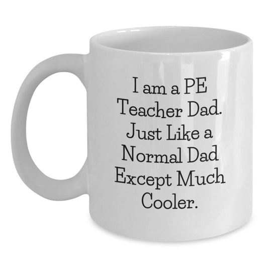 Funny PE Teacher Dad Gifts, White Coffee Mug for Birthday, 'I Am A Pe Teacher Dad. Just Like A Normal Dad Except Much Cooler.' - Main
