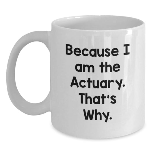 Actuary Humor Gifts from Friends and Family - Because I Am The Actuary. That's Why. - Unique Birthday White Coffee Mug - Main