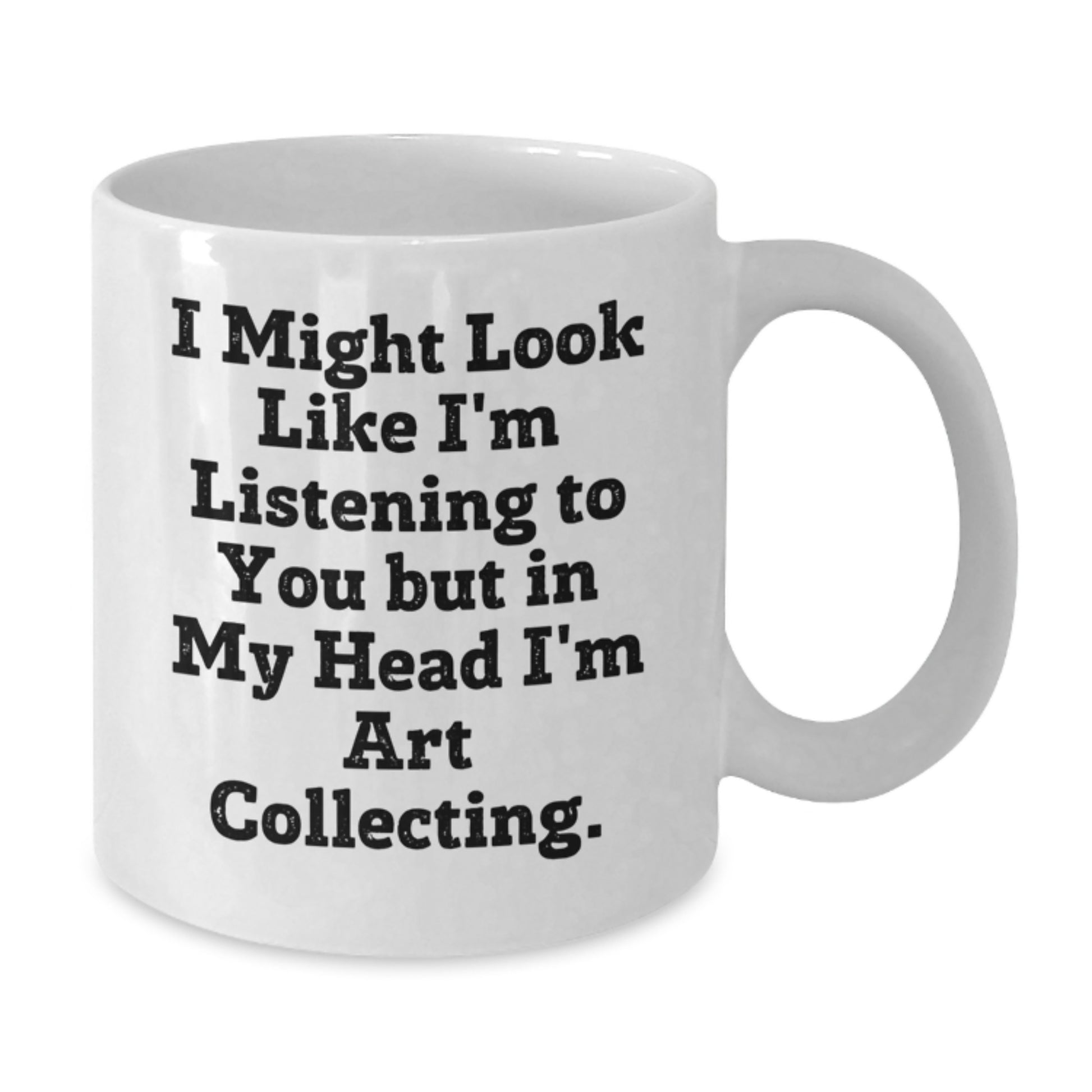 Art Collecting Humor Gifts from Friends to Family - White Coffee Mug, Funny Quote, 11oz or 15oz Capacity, Ceramic, Microwave and Dishwasher Safe - Additional