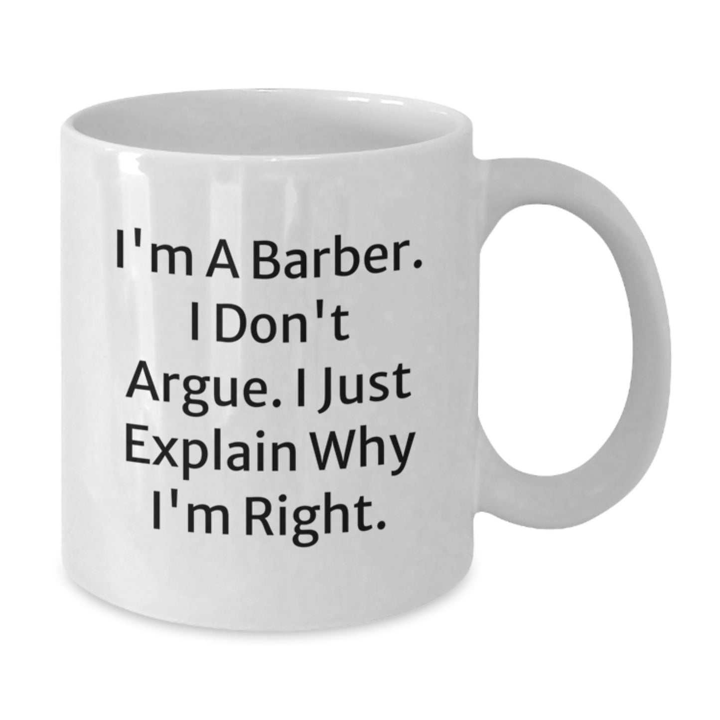 Funny Barber Gifts from Friends - I'm A Barber. I Don't Argue. I Just Explain Why I'm Right. - White Coffee Mug for Birthday, Gifts for Men - Additional