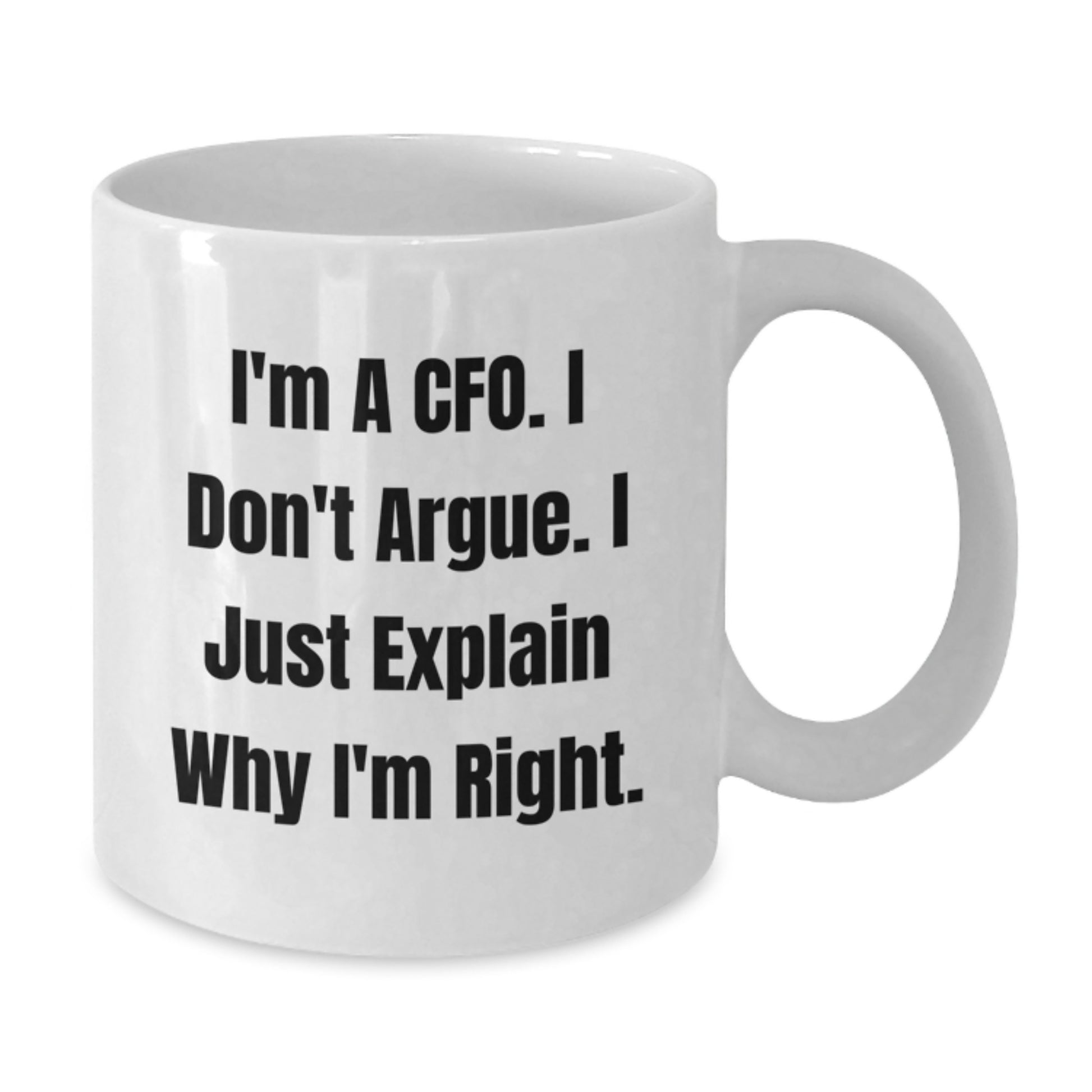 CFO Gifts from Friends - Funny White Coffee Mug - I'm A Cfo. I Don't Argue. I Just Explain Why I'm Right. for Graduation - Additional