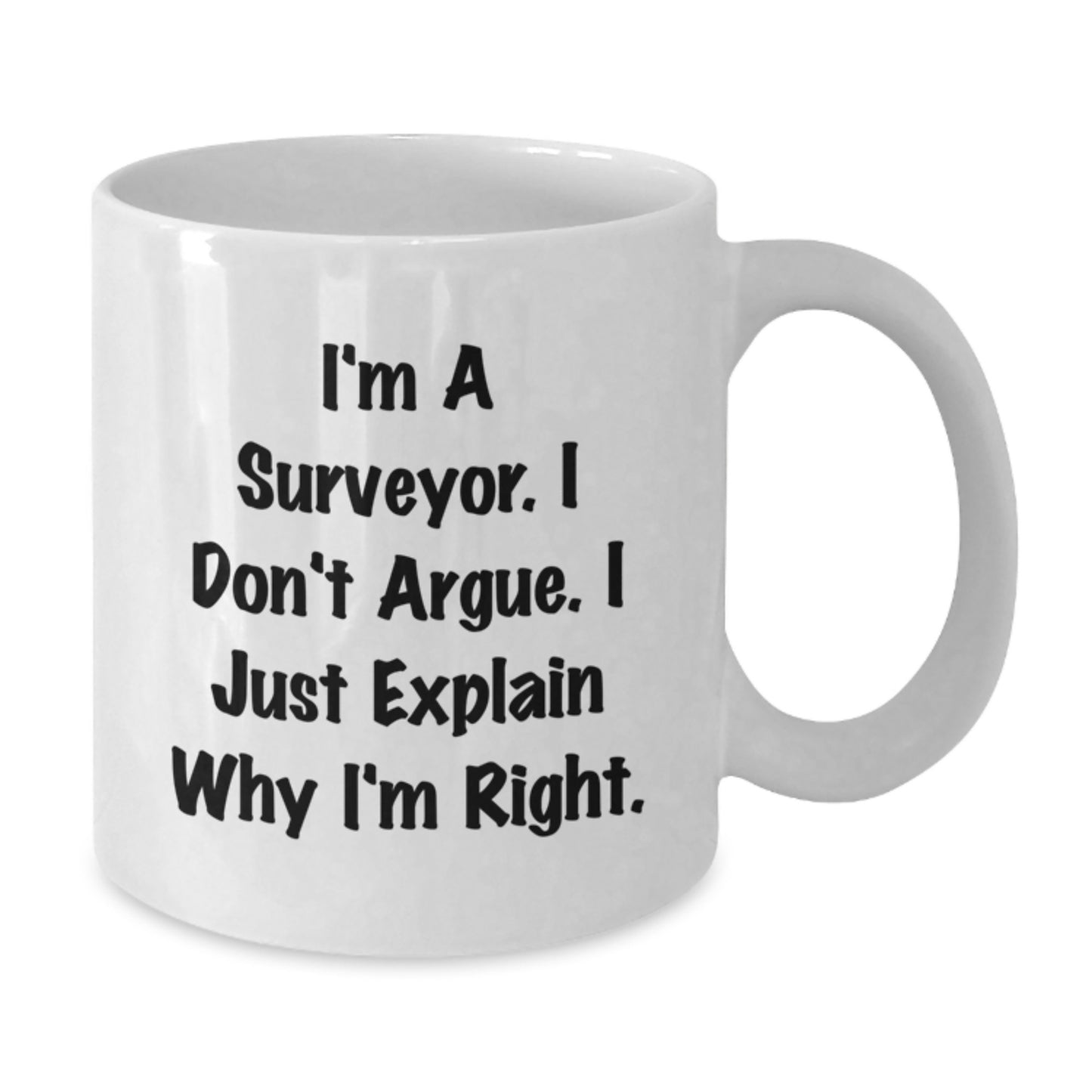Funny Surveyor Gifts, I'm A Surveyor. I Don't Argue. I Just Explain Why I'm Right., White Coffee Mugs from Friends for Birthday - Additional