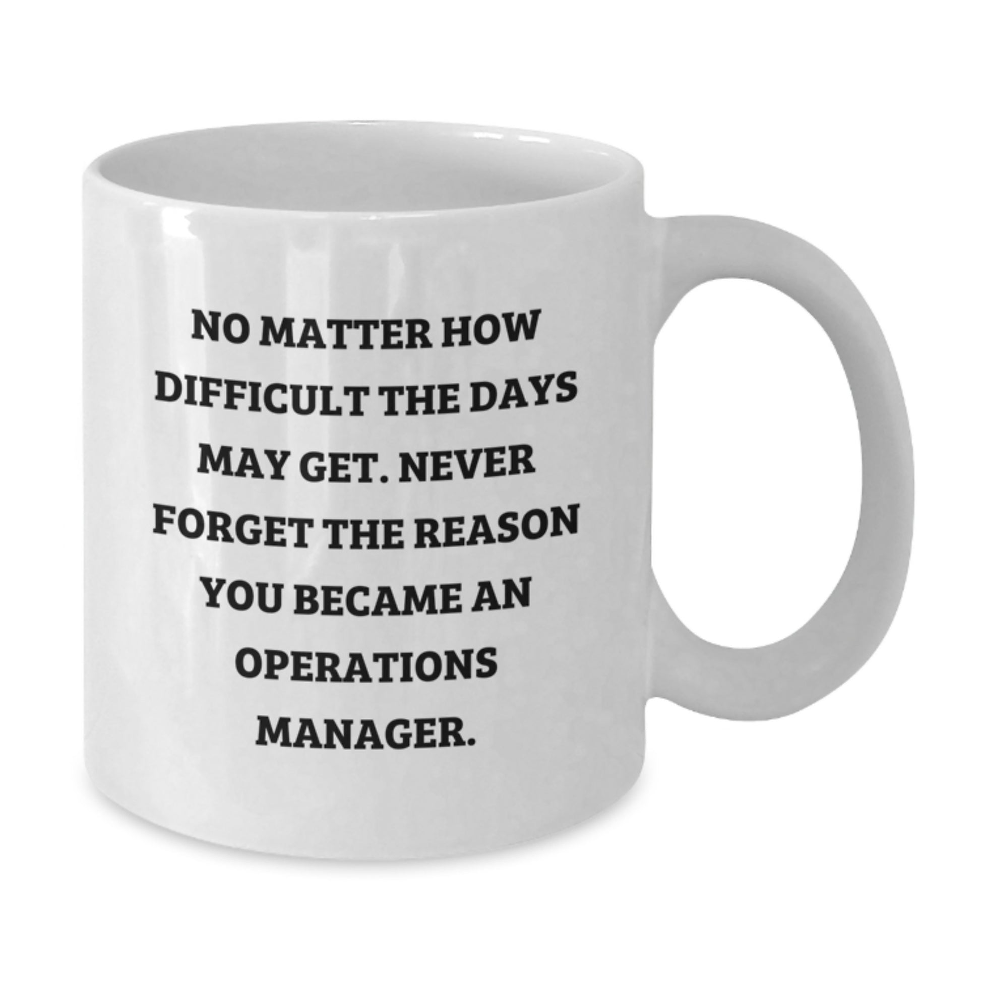 Funny Inspirational Gifts from Friends for Operations Manager Graduation White Coffee Mug 'No Matter How Difficult The Days May Get. Never Forget The Reason You Became An Operations Manager.' - Additional