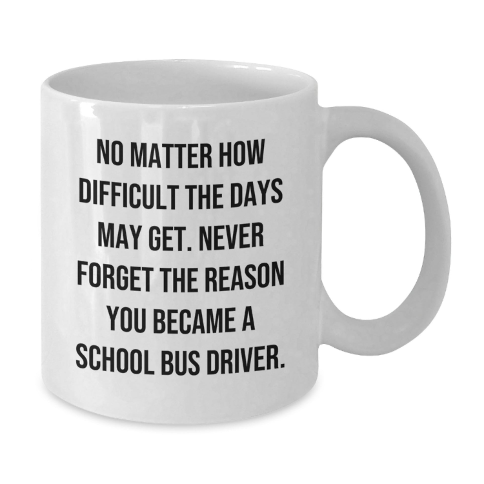 Funny School Bus Driver Gifts from Friends, Coworkers, or Family - 'No Matter How Difficult The Days May Get' White Coffee Mug for School Bus Driver's Birthday - Additional