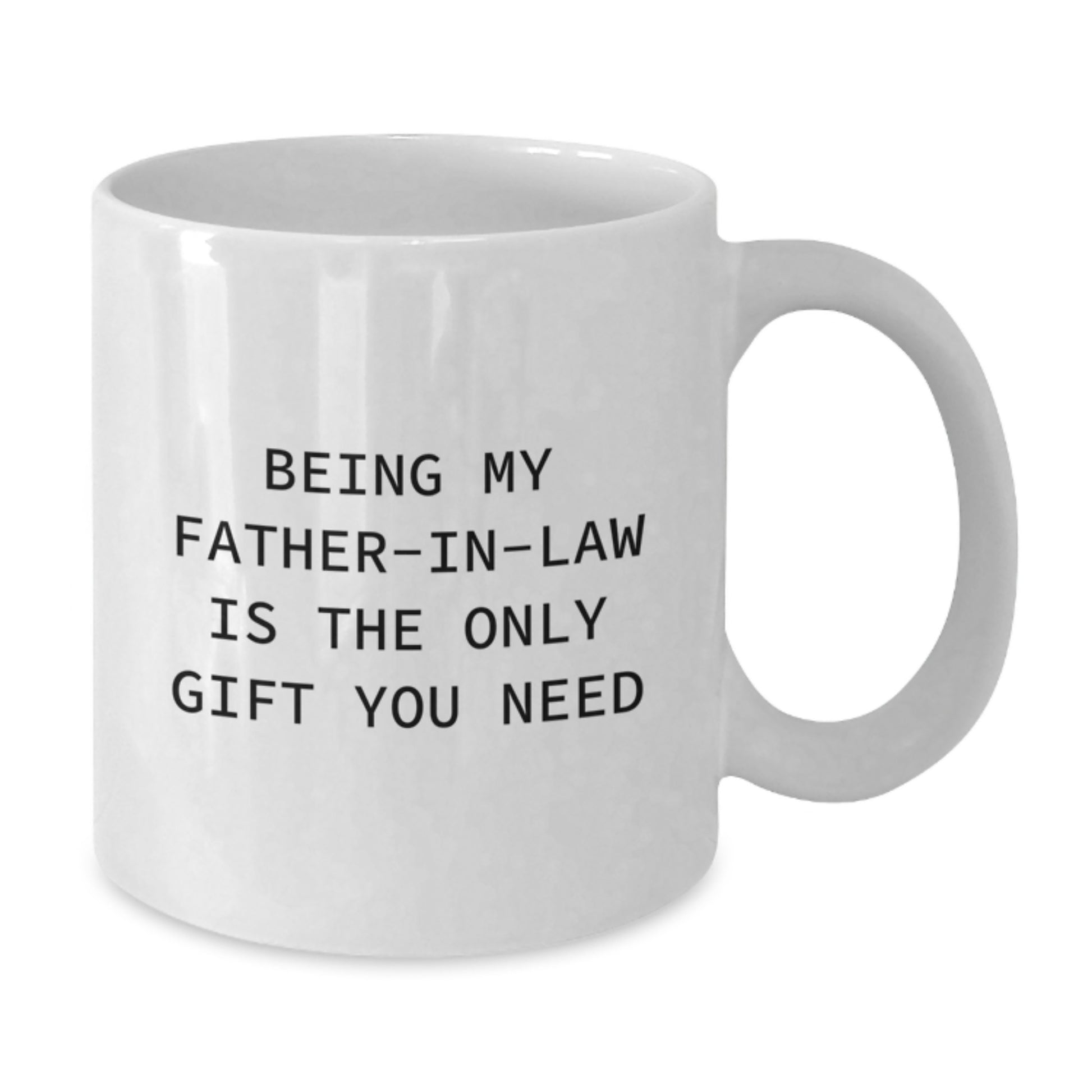 Funny Father-in-law Gifts, Being My Father-in-law Is The Only Gift I Need, White Coffee Mug for Him, 11oz or 15oz, Birthday Unique Gifts from Family - Additional