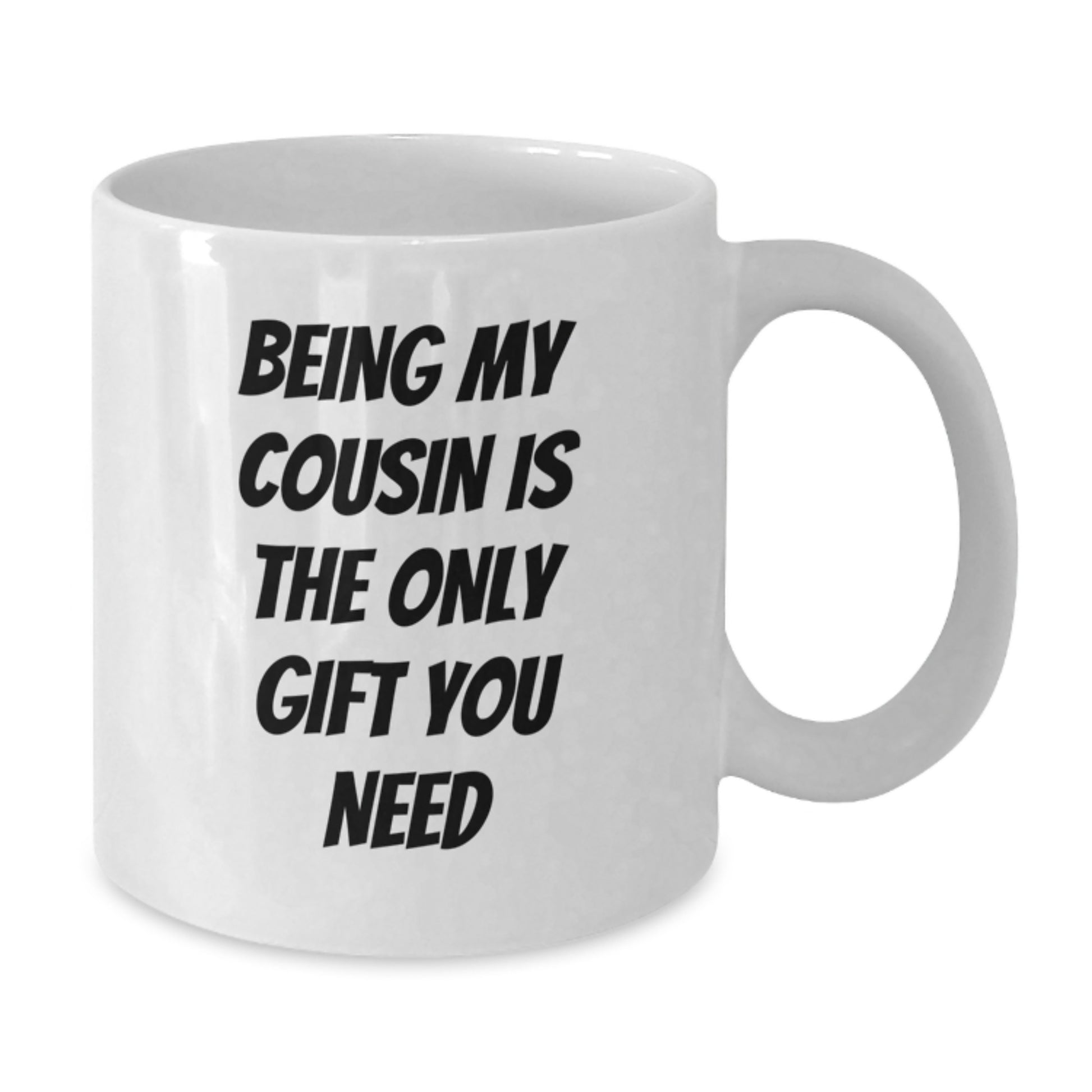 Funny Cousin Gifts - Being My Cousin Is The Only Gift You Need, White Coffee Mug for Birthday, Gifts from Family, Gifts for Cousin - Additional