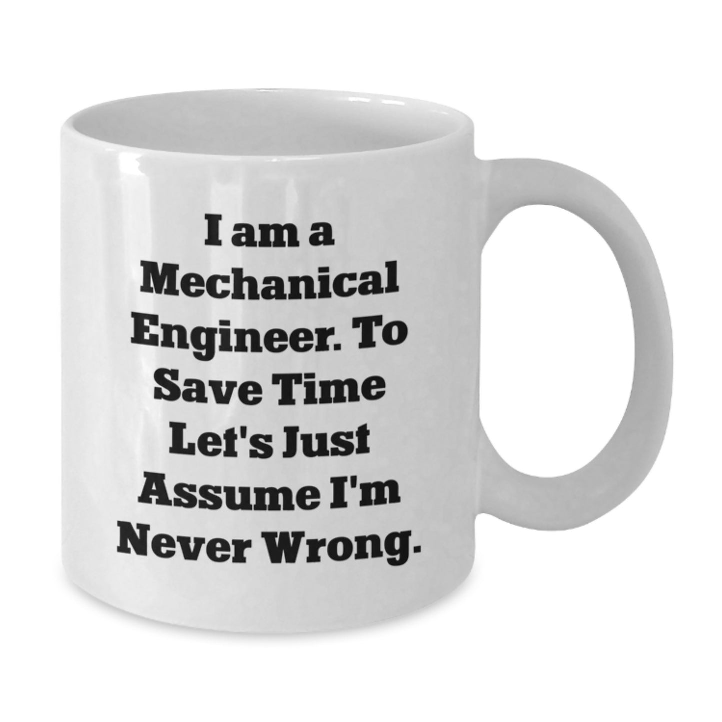 Funny Mechanical Engineer Gifts for Birthday, 'I Am a Mechanical Engineer. To Save Time Let's Just Assume I'm Never Wrong.' White Coffee Mug from Friends - Additional