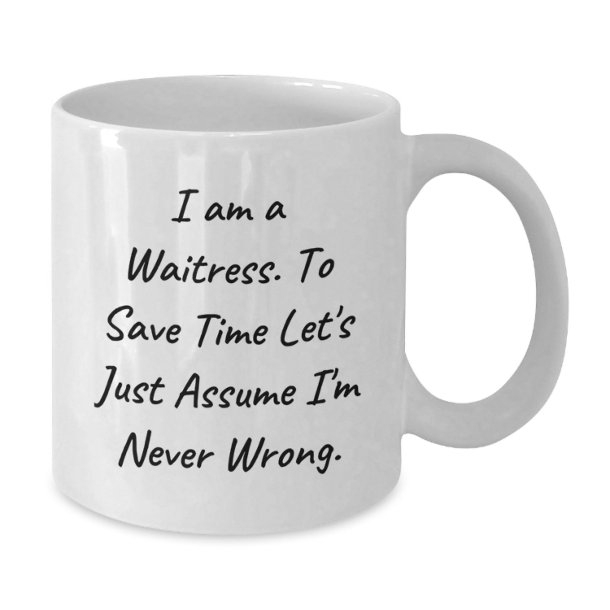 Funny Waitress Gifts from Friends for Waitress Graduation White Coffee Mug I Am A Waitress. To Save Time Let's Just Assume I'm Never Wrong. Unique Gifts for Waitress - Additional