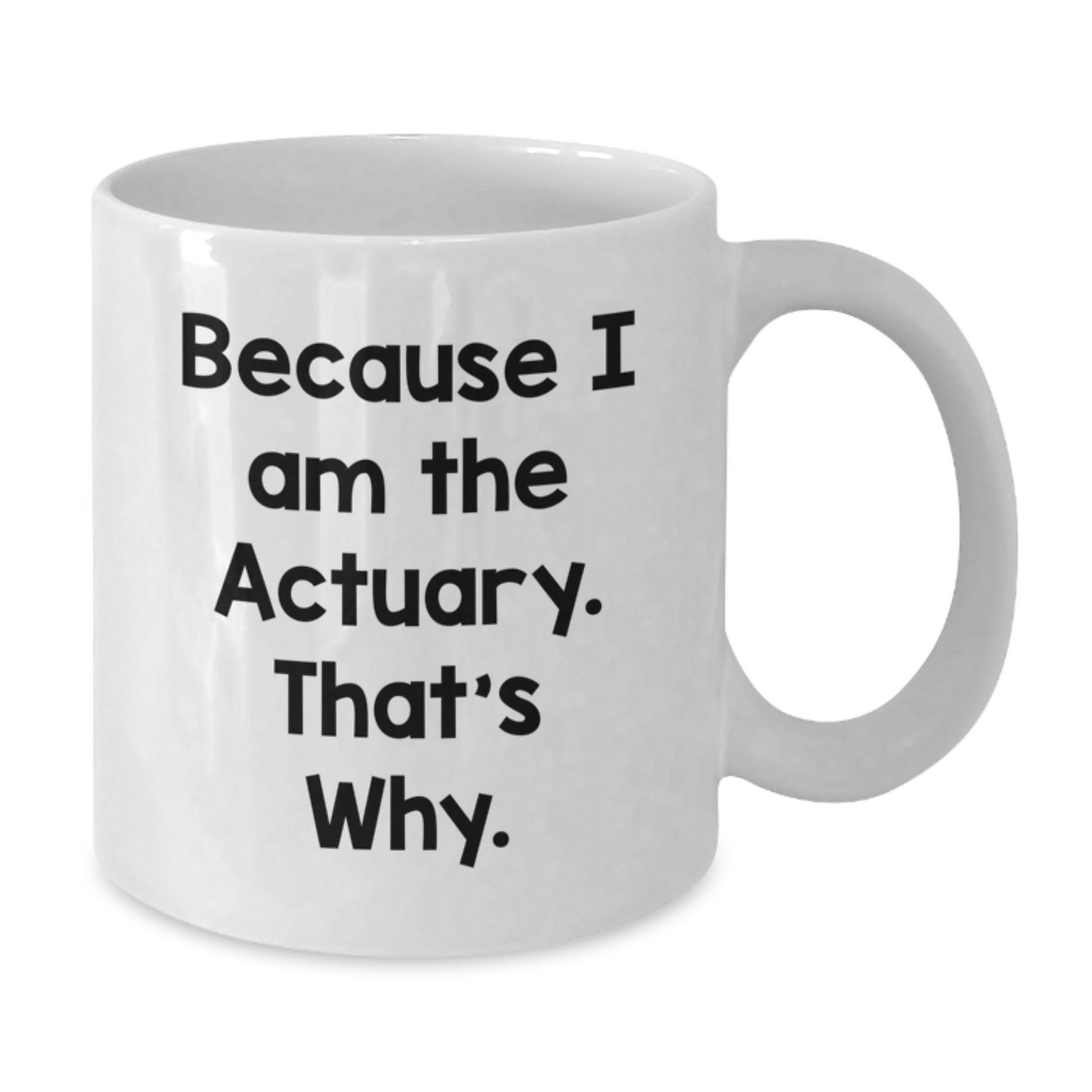 Actuary Humor Gifts from Friends and Family - Because I Am The Actuary. That's Why. - Unique Birthday White Coffee Mug - Additional