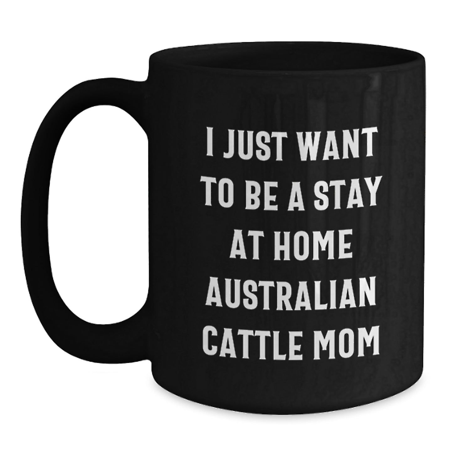 Funny Australian Cattle Dog Mom Gifts - I Just Want To Be A Stay At Home Mom, Black Coffee Mug for Graduation, Gifts from Family to Australian Cattle Dog Lovers - Main