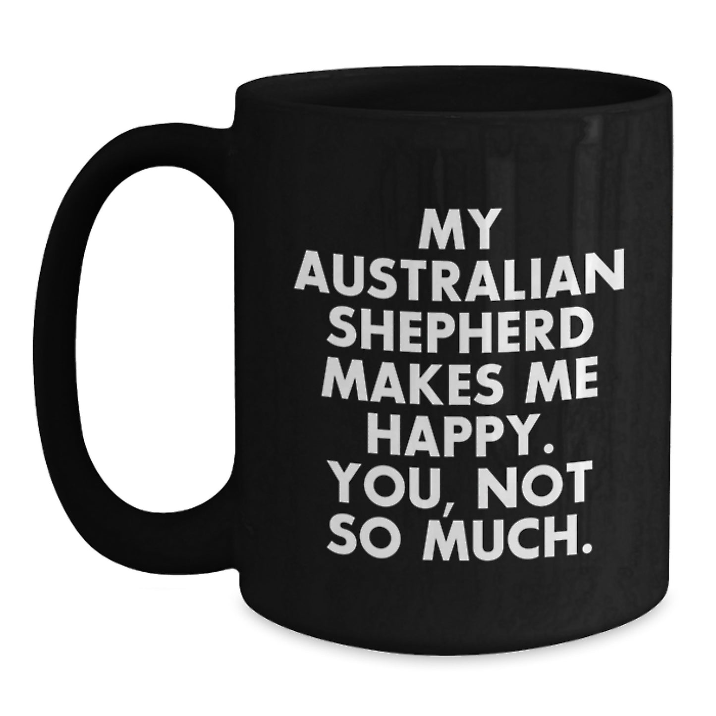 Funny Australian Shepherd Dog Lover Gifts from Family, Friends, or Coworkers - Black Coffee Mug with 'My Australian Shepherd Makes Me Happy. You, Not So Much.' Quote for Birthday - Main