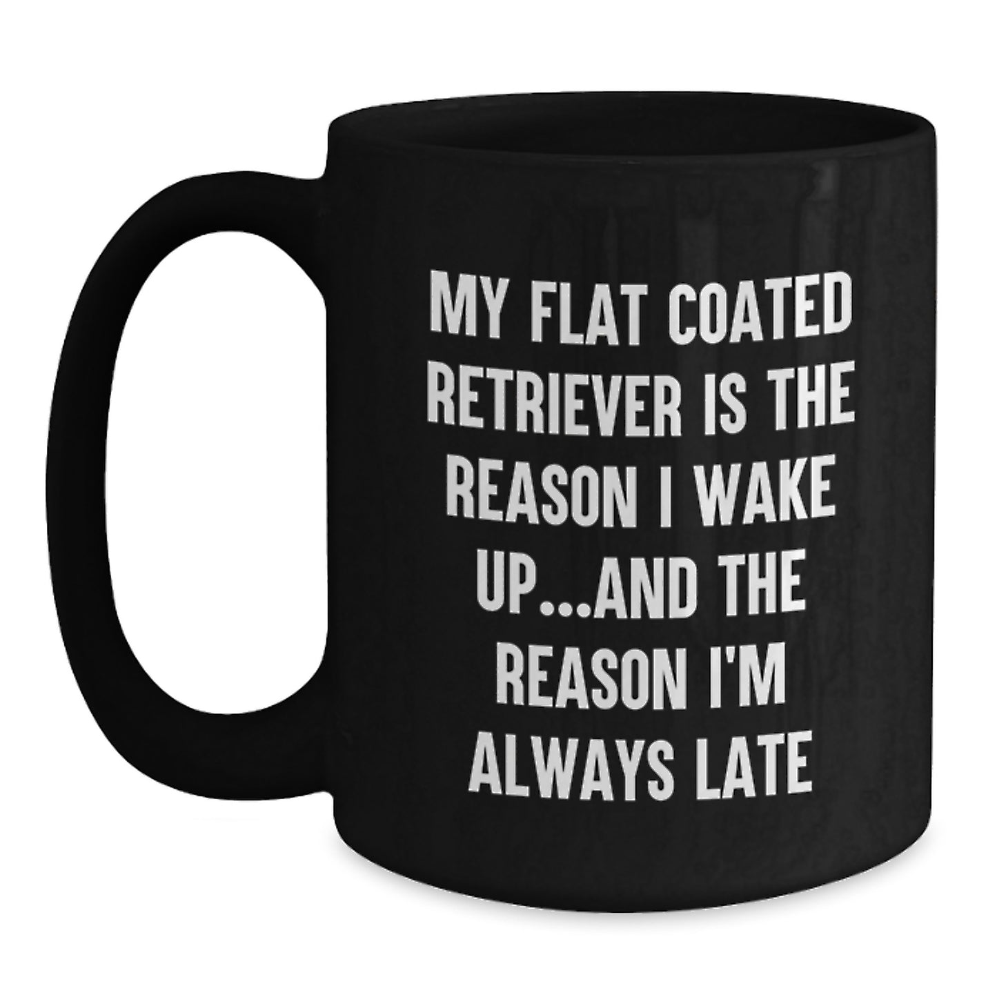 Funny Flat Coated Retriever Dog Gifts from Men for Birthday - Black Coffee Mug My Flat Coated Retriever Is The Reason I Wake Up...and The Reason I'm Always Late - Main