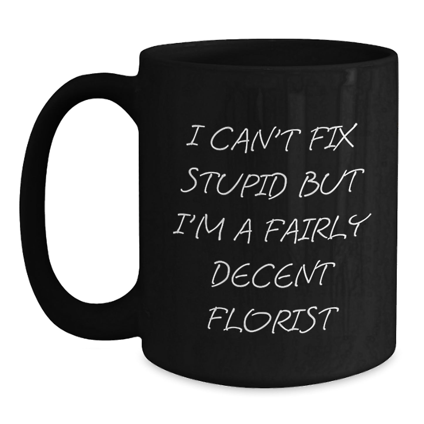Funny Florist Gifts from Friends to Coworkers - I Can't Fix Stupid But I'm A Fairly Decent Florist Black Coffee Mug for Graduation Unique Gifts - Main