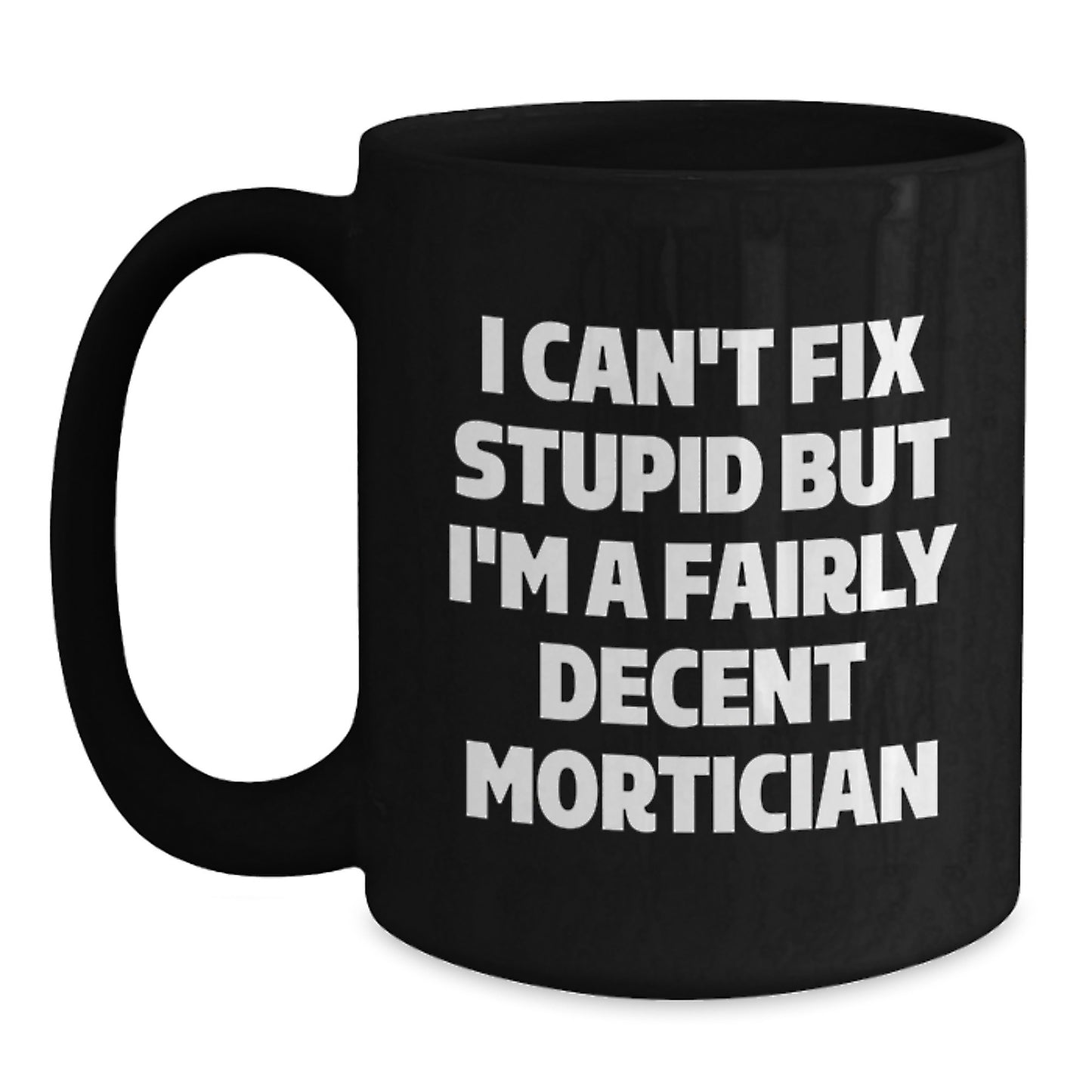 Funny Mortician Coffee Mug Gifts for Mortician Friends, 'I Can't Fix Stupid But I'm A Fairly Decent Mortician', Black 11oz or 15oz, Microwave and Dishwasher Safe, Gifts from Friends to Mortician - Main